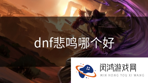 DNF悲鸣选择哪个最好？DNF手游悲鸣选择推荐