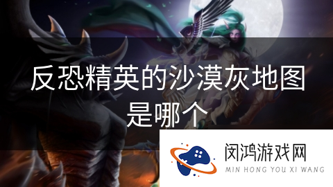 反恐精英的沙漠灰地图是哪个