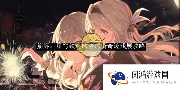 崩坏：星穹铁道欧洛尼斯奇迹浅层攻略-崩坏：星穹铁道欧洛尼斯奇迹浅层怎么玩