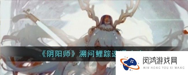 阴阳师溯问鲤踪怎么速通-速通攻略