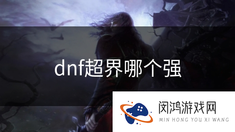 dnf超界哪个强_DNF手游