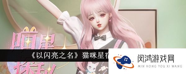 《以闪亮之名》猫咪星宿套装活动详细攻略：如何获取稀有材料