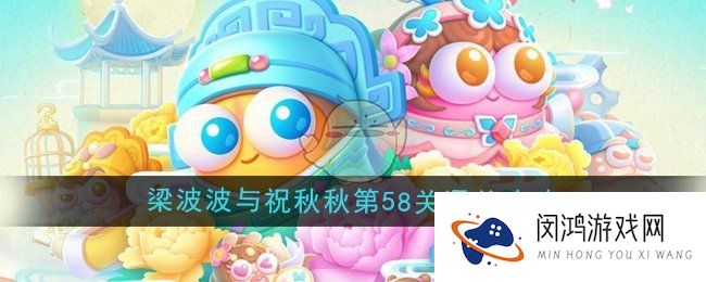 保卫萝卜4梁波波与祝秋秋第58关怎么过-梁波波与祝秋秋第58关通关攻略