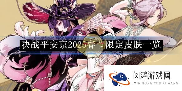 决战平安京2025春节限定皮肤一览-决战平安京2025春节限定皮肤有哪些