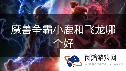 魔兽争霸小鹿和飞龙哪个好