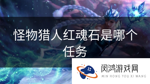 怪物猎人红魂石是哪个任务